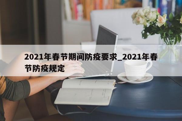 2021年春节期间防疫要求_2021年春节防疫规定