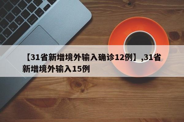 【31省新增境外输入确诊12例】,31省新增境外输入15例