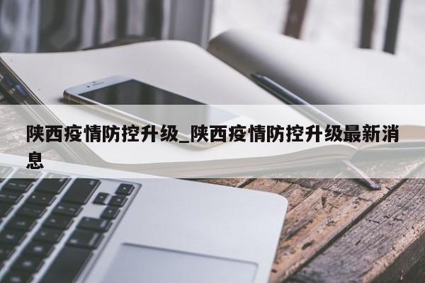 陕西疫情防控升级_陕西疫情防控升级最新消息