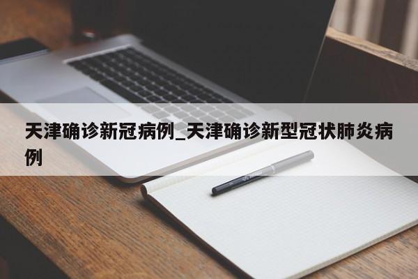 天津确诊新冠病例_天津确诊新型冠状肺炎病例