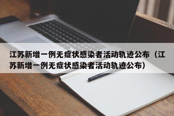 江苏新增一例无症状感染者活动轨迹公布(江苏新增一例无症状感染者活动轨迹公布)
