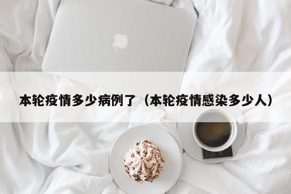 本轮疫情多少病例了（本轮疫情感染多少人）