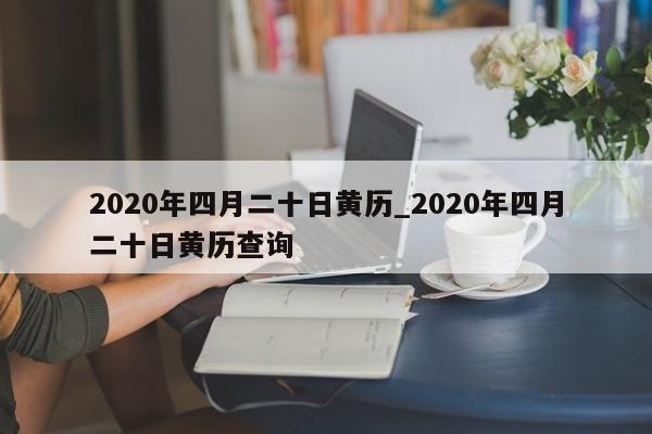 2020年四月二十日黄历_2020年四月二十日黄历查询