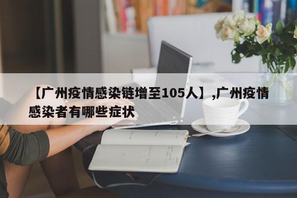 【广州疫情感染链增至105人】,广州疫情感染者有哪些症状