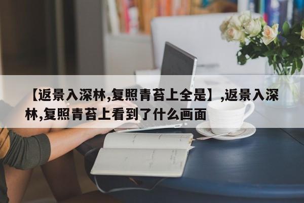 【返景入深林,复照青苔上全是】,返景入深林,复照青苔上看到了什么画面