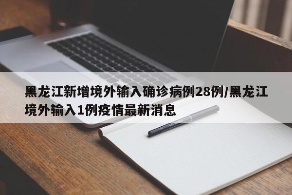 黑龙江新增境外输入确诊病例28例/黑龙江境外输入1例疫情最新消息