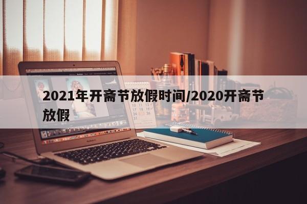 2021年开斋节放假时间/2020开斋节放假