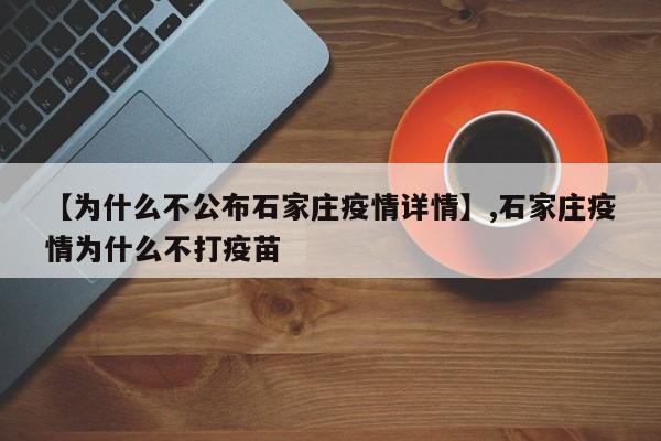 【为什么不公布石家庄疫情详情】,石家庄疫情为什么不打疫苗
