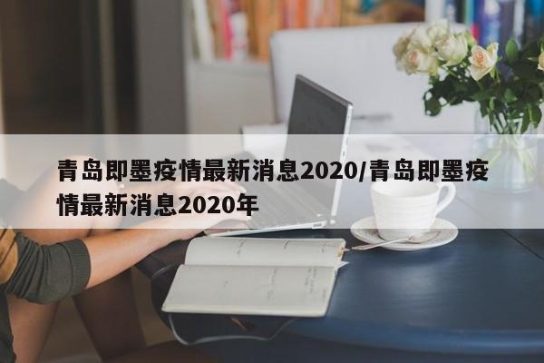 青岛即墨疫情最新消息2020/青岛即墨疫情最新消息2020年