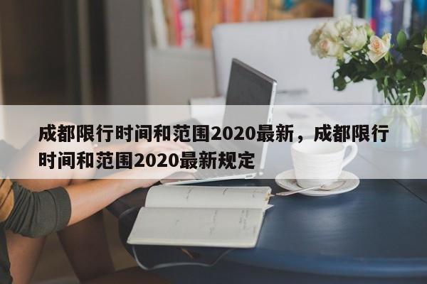 成都限行时间和范围2020最新，成都限行时间和范围2020最新规定