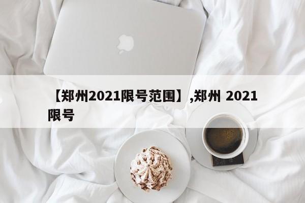 【郑州2021限号范围】,郑州 2021限号