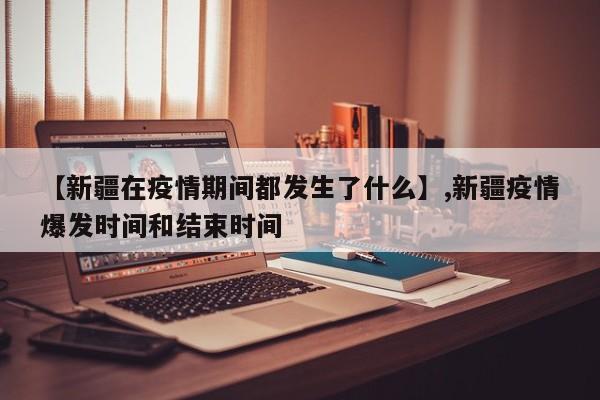 【新疆在疫情期间都发生了什么】,新疆疫情爆发时间和结束时间