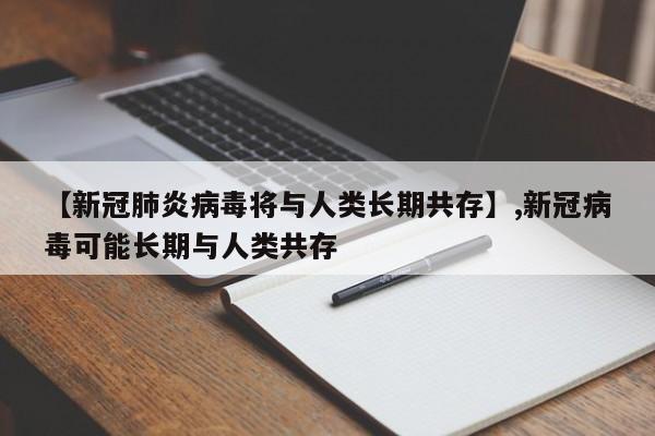 【新冠肺炎病毒将与人类长期共存】,新冠病毒可能长期与人类共存