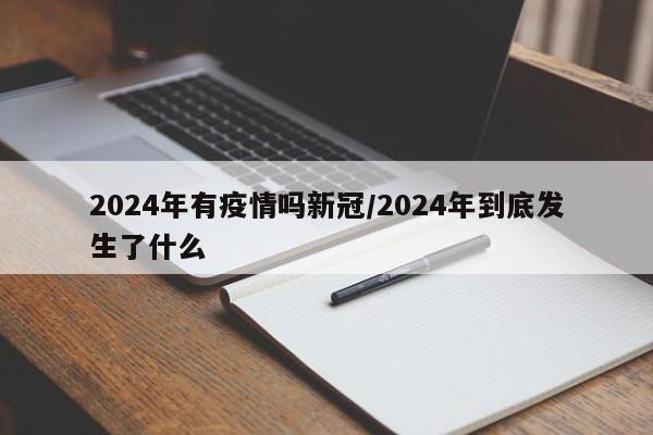 2024年有疫情吗新冠/2024年到底发生了什么