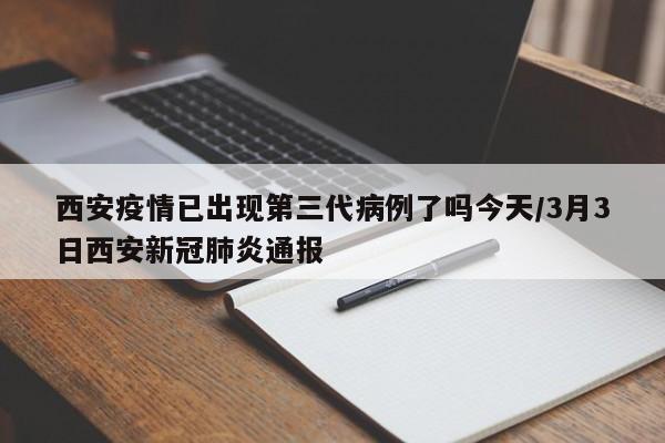 西安疫情已出现第三代病例了吗今天/3月3日西安新冠肺炎通报