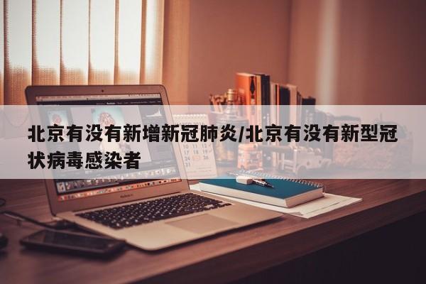 北京有没有新增新冠肺炎/北京有没有新型冠状病毒感染者