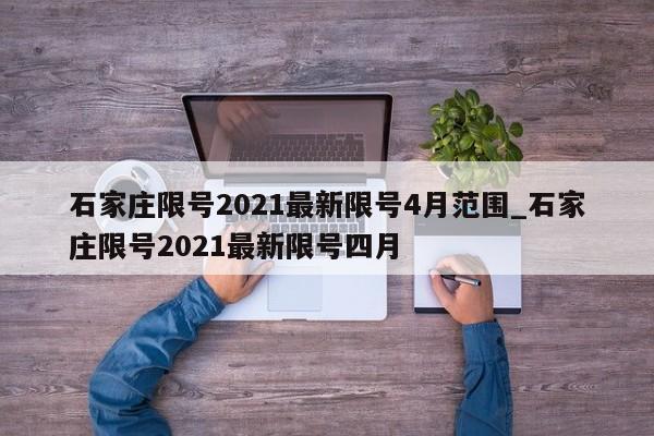 石家庄限号2021最新限号4月范围_石家庄限号2021最新限号四月