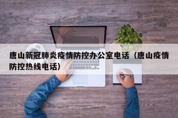唐山新冠肺炎疫情防控办公室电话（唐山疫情防控热线电话）