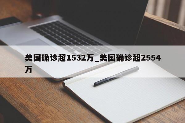 美国确诊超1532万_美国确诊超2554万