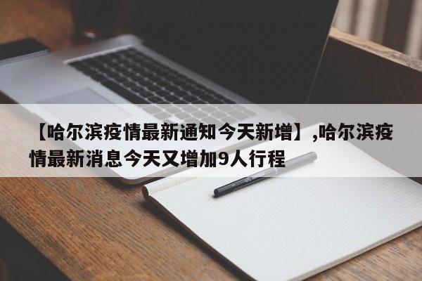 【哈尔滨疫情最新通知今天新增】,哈尔滨疫情最新消息今天又增加9人行程