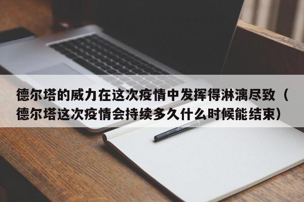 德尔塔的威力在这次疫情中发挥得淋漓尽致（德尔塔这次疫情会持续多久什么时候能结束）