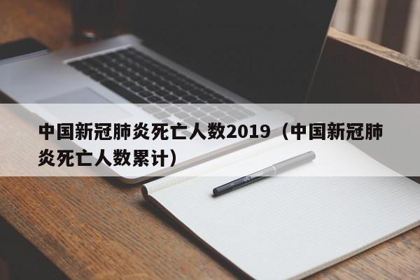 中国新冠肺炎死亡人数2019（中国新冠肺炎死亡人数累计）