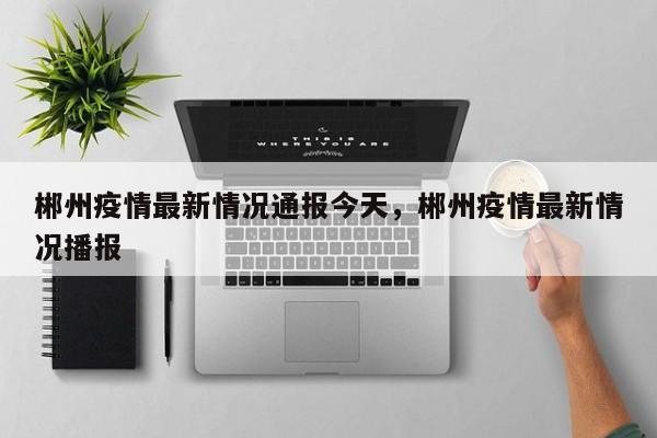 郴州疫情最新情况通报今天，郴州疫情最新情况播报