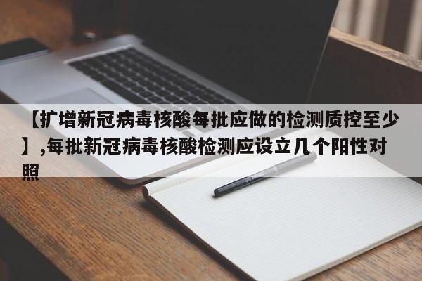 【扩增新冠病毒核酸每批应做的检测质控至少】,每批新冠病毒核酸检测应设立几个阳性对照