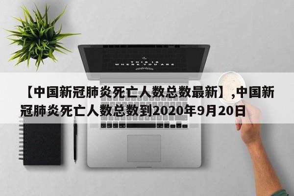 【中国新冠肺炎死亡人数总数最新】,中国新冠肺炎死亡人数总数到2020年9月20日