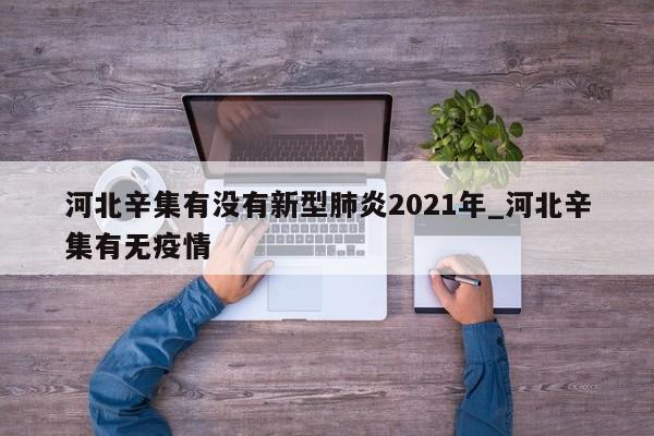 河北辛集有没有新型肺炎2021年_河北辛集有无疫情