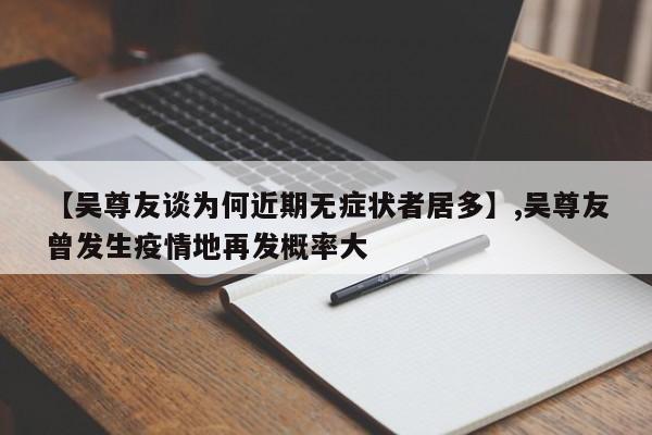 【吴尊友谈为何近期无症状者居多】,吴尊友曾发生疫情地再发概率大