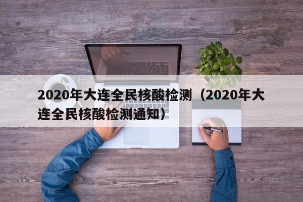 2020年大连全民核酸检测（2020年大连全民核酸检测通知）