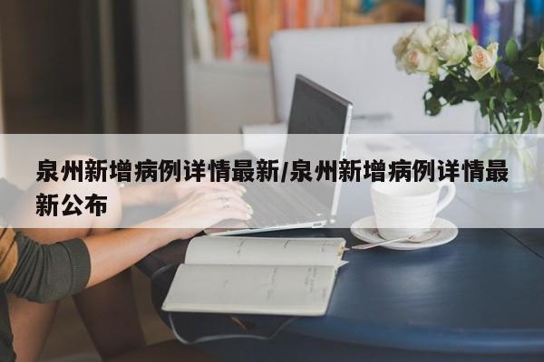 泉州新增病例详情最新/泉州新增病例详情最新公布