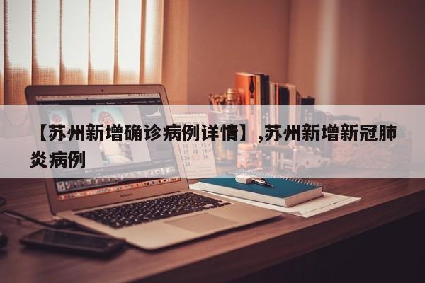 【苏州新增确诊病例详情】,苏州新增新冠肺炎病例