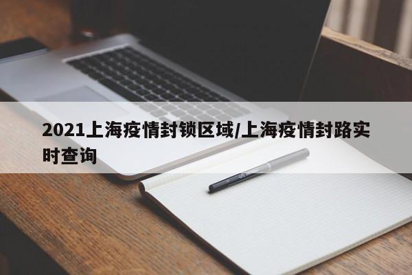 2021上海疫情封锁区域/上海疫情封路实时查询