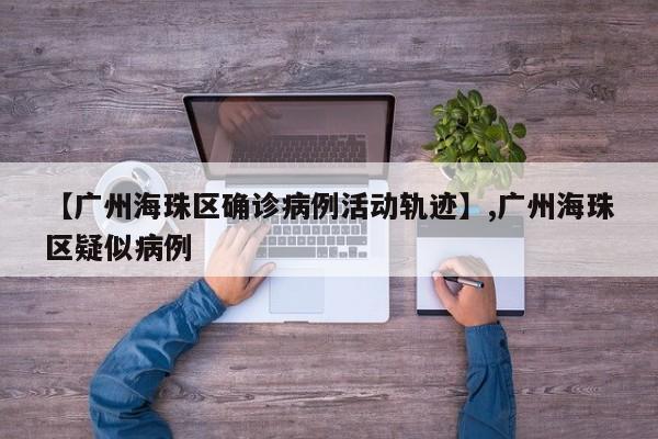 【广州海珠区确诊病例活动轨迹】,广州海珠区疑似病例