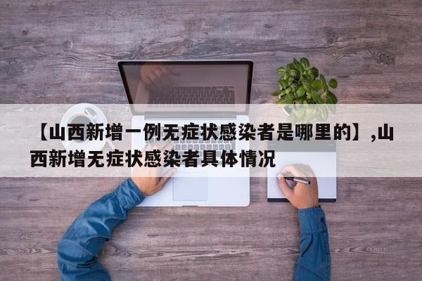 【山西新增一例无症状感染者是哪里的】,山西新增无症状感染者具体情况