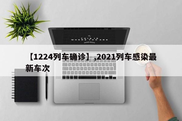 【1224列车确诊】,2021列车感染最新车次