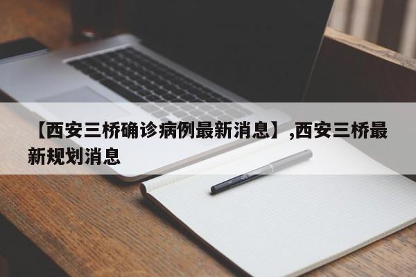 【西安三桥确诊病例最新消息】,西安三桥最新规划消息
