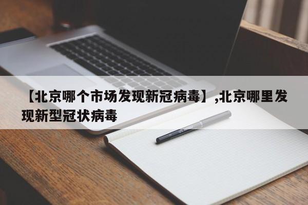 【北京哪个市场发现新冠病毒】,北京哪里发现新型冠状病毒