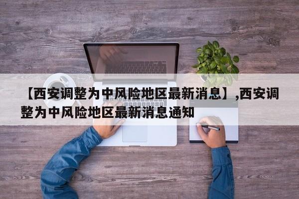 【西安调整为中风险地区最新消息】,西安调整为中风险地区最新消息通知