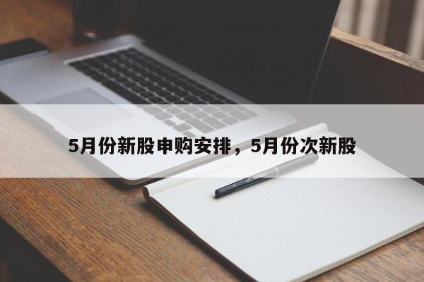 5月份新股申购安排，5月份次新股