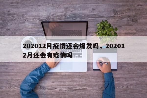 202012月疫情还会爆发吗，202012月还会有疫情吗