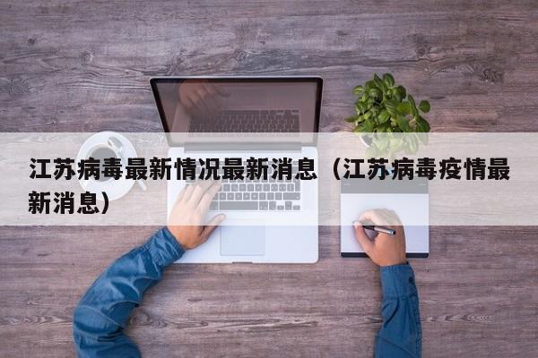 江苏病毒最新情况最新消息（江苏病毒疫情最新消息）