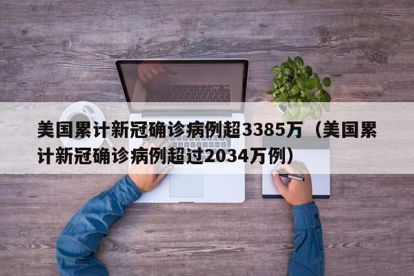 美国累计新冠确诊病例超3385万（美国累计新冠确诊病例超过2034万例）