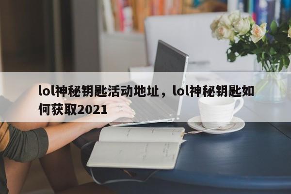 lol神秘钥匙活动地址，lol神秘钥匙如何获取2021