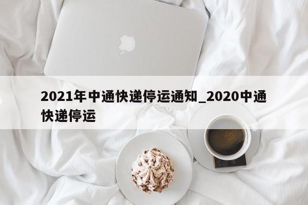 2021年中通快递停运通知_2020中通快递停运