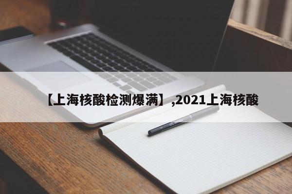 【上海核酸检测爆满】,2021上海核酸