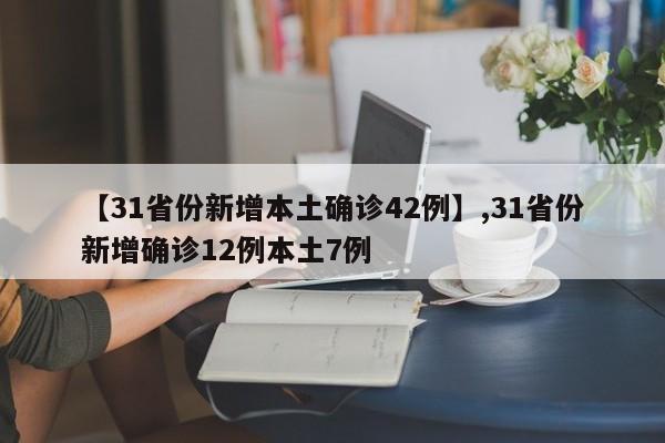 【31省份新增本土确诊42例】,31省份新增确诊12例本土7例