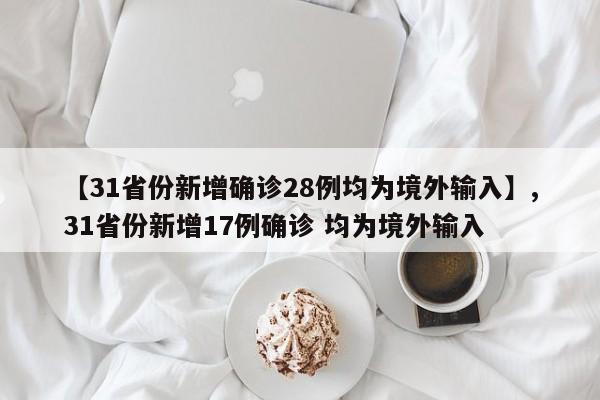 【31省份新增确诊28例均为境外输入】,31省份新增17例确诊 均为境外输入